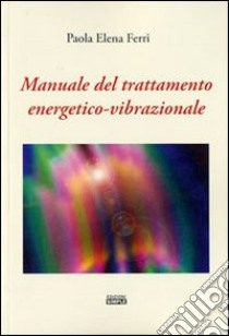 Manuale del trattamento energetico-vibrazionale libro di Ferri Paola E.