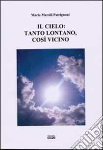 Il cielo. Tanto lontano, così vicino libro di Marsili Patrignoni Maria