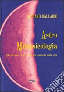 Astro mitopsicologia. Alla ricerca di un senso più profondo della vita libro di Ballabio Luciano