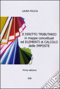 Il diritto tributario in mappe concettuali ed elementi di calcolo delle imposte libro di Polica Laura