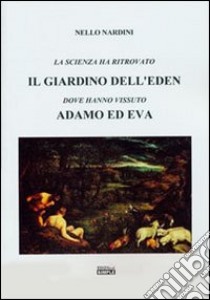 La scienza ha ritrovato il Giardino dell'Eden dove hanno vissuto Adamo ed Eva libro di Nardini Nello