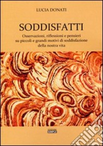 Soddisfatti. Osservazioni, riflessioni e pensieri su piccoli e grandi motivi di soddisfazione della nostra vita libro di Donati Lucia