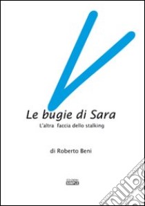 Le bugie di Sara. L'altra faccia dello stalking libro di Beni Roberto