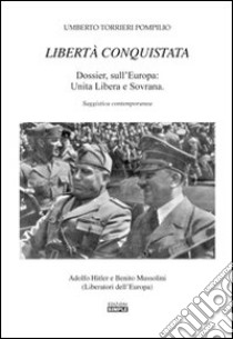 Libertà conquistata. Dossier sull'Europa. Unita libera e sovrana libro di Torrieri Pompilio U.