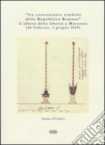 «Un conveniente simbolo della Repubblica Romana». L'albero della libertà a Macerata (10 febbraio, 1 giugno 1849) libro di D'Amico Stefano