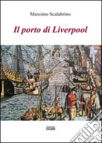 Il porto di Liverpool libro di Scalabrino Massimo