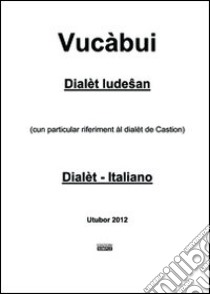 Vucàbui dialèt ludesan-italiano. (Cun particular riferiment al dialet de Castion) libro di Marzatico Angelo