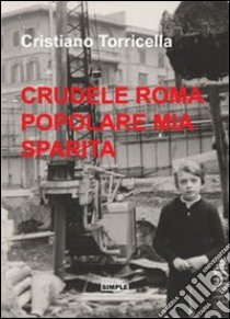 Crudele Roma popolare mia sparita libro di Torricella Cristiano