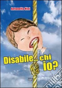 Disabile... chi io? libro di Nini Antonella