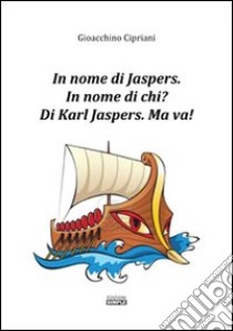 In nome di Jaspers. In nome di chi? Di Karl Jasper. Ma va! libro di Cipriani Gioacchino