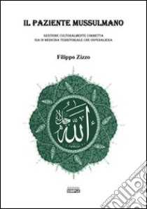 Il paziente mussulmano. Gestione culturalmente corretta sia in medicina territoriale che ospedaliera libro di Zizzo Filippo