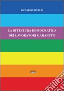 La dittatura democratica dei lavoratori garantiti libro di Rinaldi Riccardo