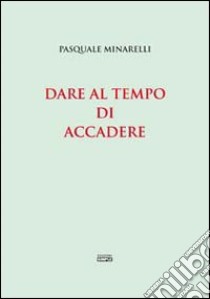 Dare al tempo di accadere libro di Minarelli Pasquale