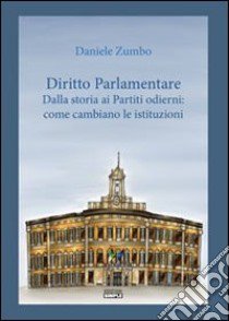 Diritto parlamentare. Dalla storia dei partiti odierni. Come cambiare le istituzioni libro di Zumbo Daniele