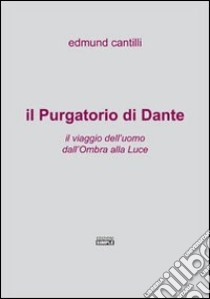 Il purgatorio di Dante. Il viaggio dell'uomo dall'ombra alla luce libro di Cantilli Edmund