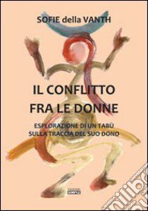 Il conflitto fra le donne. Esplorazione di un tabù sulla traccia del suo dono libro di Della Vanth Sofie