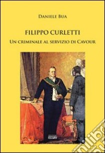 Filippo Curletti. Un criminale al servizio di Cavour libro di Bua Daniele