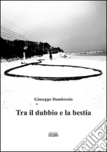 Tra il dubbio e la bestia libro di Dambrosio Giuseppe