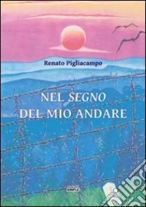 Nel segno del mio andare libro di Pigliacampo Renato