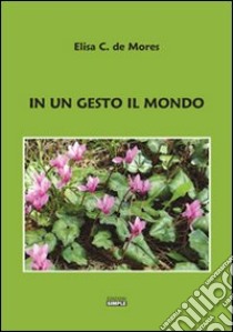 In un gesto il mondo libro di De Mores Elisa C.