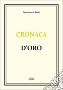 Cronaca d'oro libro di Ricci Francesco