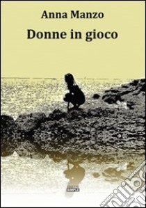 Donne in gioco libro di Manzo Anna