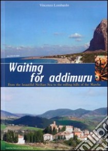 Waiting for addimuru. FRom the beautiful Sicilian sea to the rolling hills of the Marche libro di Lombardo Vincenzo