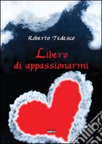 Libero di appassionarmi libro di Tedesco Roberto