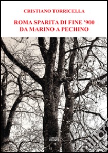 Roma sparita di fine '900 da Marino a Pechino libro di Torricella Cristiano