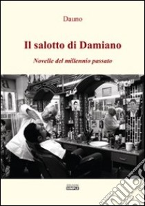 Il salotto di Damiano. Novelle del millennio passato libro di Dauno