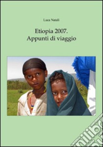 Etiopia 2007. Appunti di viaggio libro di Natali Luca