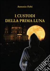 I custodi della prima luna libro di Febi Antonio