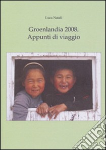 Groenlandia 2008. Appunti di viaggio libro di Natali Luca