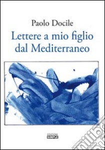 Lettere a mio figlio dal Mediterraneo libro di Docile Paolo