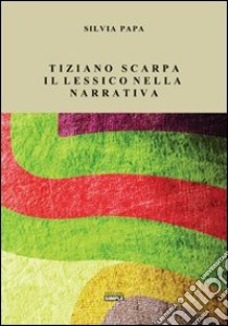 Tiziano Scarpa. Il lessico nella narrativa libro di Papa Silvia