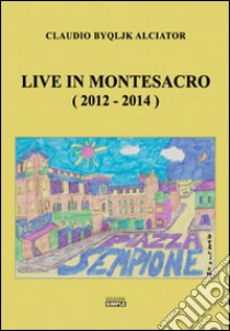 Live in Montesacro (2012-2014) libro di Alciator Claudio