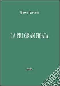 La più gran figata libro di Benussi Marco