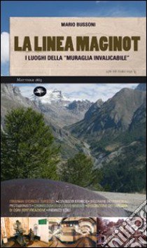 La linea Maginot. I luoghi della «muraglia invalicabile». Ediz. illustrata libro di Bussoni Mario