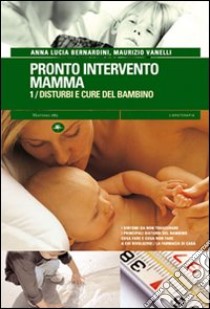 Pronto intervento mamma. Vol. 1: Disturbi e cure del bambino libro di Bernardini Anna L.; Vanelli Maurizio