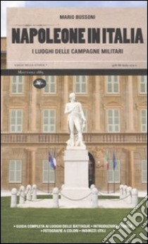 Napoleone in Italia. I luoghi delle campagne militari. Ediz. illustrata libro di Bussoni Mario