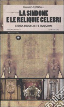 La sindone e le reliquie celebri. Storia, luoghi, riti e tradizioni. Ediz. illustrata libro di Roncalli Emanuele