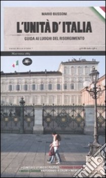 L'unità d'Italia. Guida ai luoghi del Risorgimento libro di Bussoni Mario