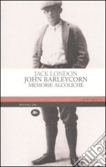 John Barleycorn. Memorie alcoliche libro di London Jack; Sapienza D. (cur.)