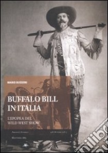 Buffalo Bill in Italia. L'epopea del Wild West Show libro di Bussoni Mario