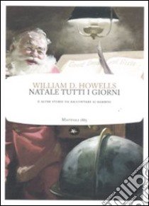 Natale tutti i giorni e altre storie da raccontare ai bambini libro di Howells William Dean