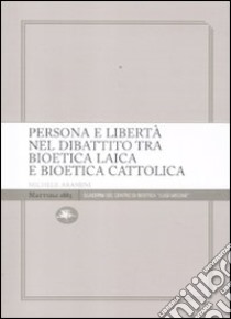 Persona e libertà nel dibattito tra bioetica laica e bioetica cattolica libro di Aramini Michele