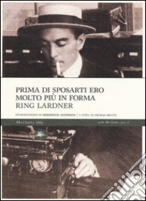 Prima di sposarti ero molto più in forma libro di Lardner Ring; Mutti C. (cur.)