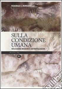 Sulla condizione umana. Riflessioni mediche e antropologiche libro di Perozziello Federico E.