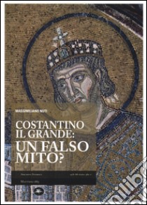 Costantino il Grande: un falso mito? libro di Nuti Massimiliano