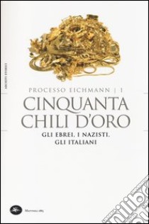 Cinquanta chili d'oro. Gli ebrei, i nazisti, gli italiani. Processo Eichmann. Vol. 1 libro di Crescenzi L. (cur.)